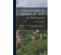 The History Of Normandy And Of England: Richard Sans-Peur, Richard Le-Bon, Richard Iii, Robert Le-Diable, William The Conquerer