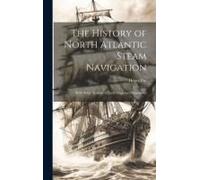 The History Of North Atlantic Steam Navigation: With Some Account Of Early Ships And Shipowners