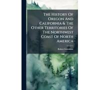 The History Of Oregon And California & The Other Territories Of The Northwest Coast Of North America