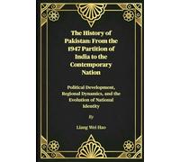The History of Pakistan: From the 1947 Partition of India to the Contemporary Nation: Political Development, Regional Dynamics, and the Evolution of National Identity