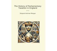 The History of Parliamentary Taxation in England (Classic Books)