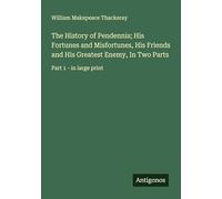 The History of Pendennis; His Fortunes and Misfortunes, His Friends and His Greatest Enemy, In Two Parts: Part 1 - in large print