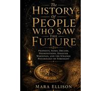 The History Of People Who Saw The Future: Prophets, Seers, Dreams, Premonitions, Disaster Warnings, And The Strange Psychology Of Foresight