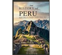 THE HISTORY OF PERU: Ancient Cities, Inca Expansion, European Disease, Silver Empires, and National Survival