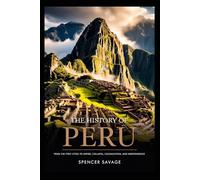 THE HISTORY OF PERU: From the First Cities to Empire, Collapse, Colonization, and Independence