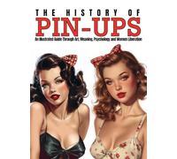 The History of Pin-Ups: An Illustrated Guide Through Art, Meaning, Psychology and Women Liberation.