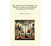 The History of Prostitution: Its Extent, Causes, and Effects throughout the World