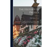 The History Of Prussia: From The Earliest Times To The Present Day. Tracing The Origin And Development Of Her Military Organization; Volume 2