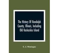 The History Of Randolph County, Illinois, Including Old Kaskaskia Island