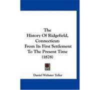 The History of Ridgefield, Connecticut: From Its First Settlement to the Present Time (1878) Teller, Daniel Webster (Auteur)