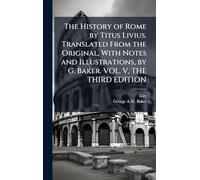 The History of Rome by Titus Livius. Translated From the Original, With Notes and Illustrations, by G. Baker. VOL. V, THE THIRD EDITION
