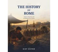 The History of Rome: Legions, Emperors, and the Making of an Empire