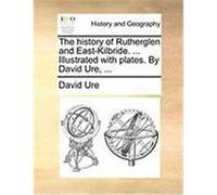 The History of Rutherglen and East-Kilbride. ... Illustrated with Plates. by David Ure, ... Ure, David (Auteur)