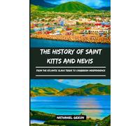 THE HISTORY OF SAINT KITTS AND NEVIS: From the Atlantic Slave Trade to Caribbean Independence