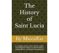 The History of Saint Lucia: A Complete Journey from Volcanic Origins and Indigenous Roots to Colonial History, Independence, and Modern Development