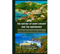 THE HISTORY OF SAINT VINCENT AND THE GRENADINES: Island Life, People, Culture, Festivals, and Tourism in the Caribbean