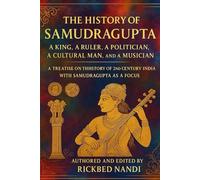 The History of Samudragupta: A King, A Ruler, A Politician, A Cultural Man, and A Musician: A Treatise on the History of 2nd Century India with Samudragupta as a Focus