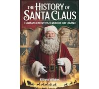 The History of Santa Claus: From Ancient Myths to Modern-Day Legend