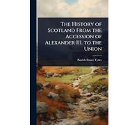 The History of Scotland From the Accession of Alexander III. to the Union