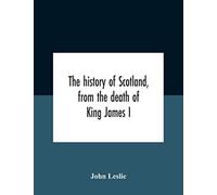 The History Of Scotland, From The Death Of King James I, In The Year Mcccxxxvi To The Year Mdlxi Bishop Of Ross