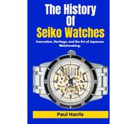 The History Of Seiko Watches: Innovation, Heritage, and the Art of Japanese Watchmaking.