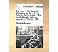 The History Of Sir George Warrington; Or The Political Quixote. By The Author Of The Female Quixote. In Three Volumes. ... Volume 1 Of 3