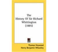 The History of Sir Richard Whittington (1885) Heywood, Thomas (Auteur)