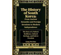 The History of South Korea: From Ancient Dynasties and Foreign Invasions to Modern Independence: The Story of a Nation's Resilience, Cultural Heritage, and Path to Freedom