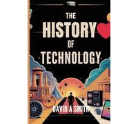 The History of Technology: A Journey from Early Inventions to the Digital Age of Smartphones and Artificial Intelligence.