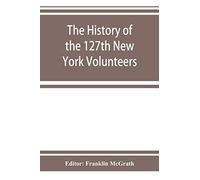 The History Of The 127th New York Volunteers, "Monitors," In The War For The Preservation Of The Union - September 8th, 1862, June 30th, 1865