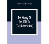 The History Of The 50th Or (The Queen's Own) Regiment From The Earliest Date To The Year 1881