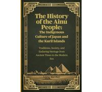 The History of the Ainu People: The Indigenous Culture of Japan and the Kuril Islands: Traditions, Society, and Enduring Heritage from Ancient Times to the Modern Era