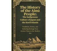 The History of the Ainu People: The Indigenous Culture of Japan and the Kuril Islands: Traditions, Society, and Enduring Heritage from Ancient Times to the Modern Era