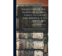 The History Of The Alison Or Allison Family In Europe And America, A. D. 1135 To 1893 [Microform]: Giving An Account Of The Family In Scotland, Englan