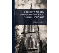 The History Of The American Episcopal Church, 1587-1883