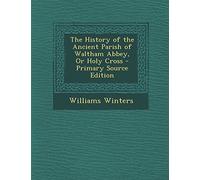 The History of the Ancient Parish of Waltham Abbey, or Holy Cross - Primary Source Edition