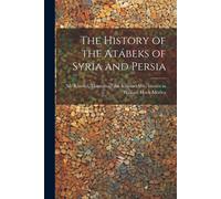 The History Of The Atábeks Of Syria And Persia