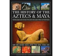 The History of the Aztecs & Maya: The history, legend, myth and culture of the ancient native peoples of Mexico and Central America; Olmec, Maya, ... Zapotec, Toltec, Mixtec, Totonac, Aztec