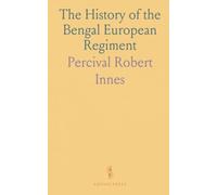 The History of the Bengal European Regiment: Now the Royal Munster Fusiliers, and How It Helped to Win India