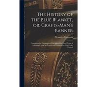 The History of the Blue Blanket or Craftsmans Banner microform Containing the Fundamental Principles of the Good Town of Edinburgh With the Powers and Pre Alexander 16521722 PennecuikAlexander 1652172