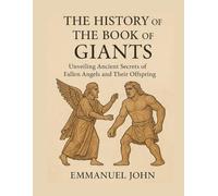 THE HISTORY OF THE BOOK OF GIANTS: Unveiling Ancient Secrets of Fallen Angels and Their Offspring