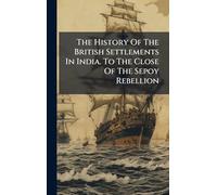The History Of The British Settlements In India. To The Close Of The Sepoy Rebellion