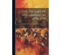 The History Of The Campaigns 1796-1799: The History Of The Campaign Of 1799 In Germany And Switzerland