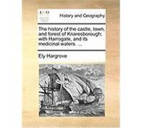 The History of the Castle, Town, and Forest of Knaresborough; With Harrogate, and Its Medicinal Waters. ... Hargrove, Ely (Auteur)