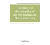 The History Of The Celebration Of The Two Hundred And Fiftieth Anniversary Of The Incorporation Of The Town Of Westfield, Massachusetts, August 31, September 1, 2, 3, 1919, And Appendix With Reminisce