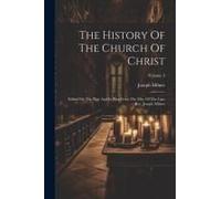 The History Of The Church Of Christ: Edited On The Plan And In Part From The Mss. Of The Late Rev. Joseph Milner; Volume 3