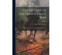 The History Of The Confederate War: Its Causes And Its Conduct; A Narrative And Critical History; Volume 1