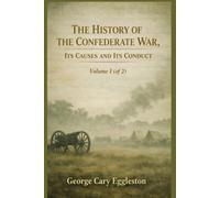 The History of the Confederate War, its Causes and its Conduct Volume 1 (of 2): Understanding the Causes and Course of the Civil War (Annotated)