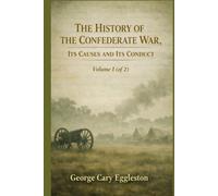 The History of the Confederate War, its Causes and its Conduct Volume 1 (of 2): Understanding the Causes and Course of the Civil War (Annotated)