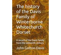 The history of the Davis Family of Winterborne Whitechurch Dorset: A record of the Davis family from the sixteenth century